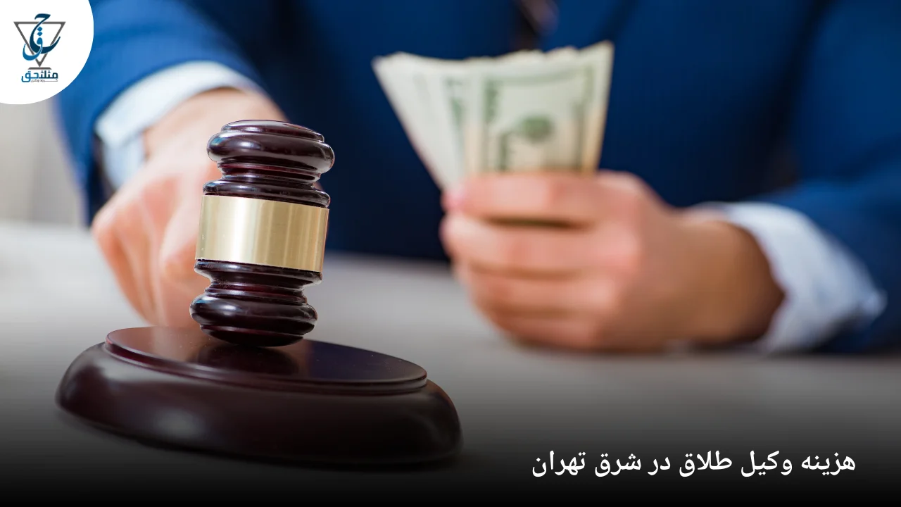 هزینه وکیل طلاق در شرق تهران